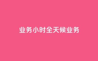 dy业务24小时(“全天候dy业务”)