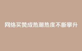 网络买赞成热潮，热度不断攀升