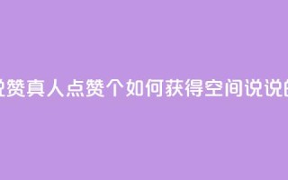 qq空间说说赞真人点赞10个(如何获得QQ空间说说的真实赞)