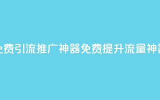 免费引流推广神器(免费提升流量神器)
