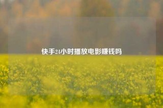 快手24小时播放电影赚钱吗