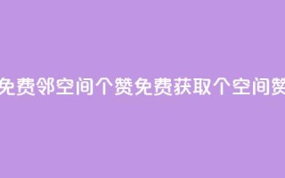 免费邻qq空间10个赞(免费获取10个QQ空间赞)