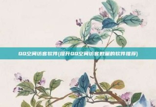 QQ空间访客软件(提升QQ空间访客数量的软件推荐)