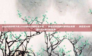 nap6科技网下载,24小时在线回收快手号 - 拼多多转盘刷次数网站免费 - 拼多多大转盘50元有几轮任务