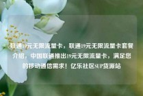 联通19元无限流量卡，联通19元无限流量卡套餐介绍，中国联通推出19元无限流量卡，满足您的移动通信需求！亿乐社区SUP货源站