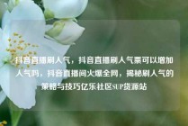 抖音直播刷人气，抖音直播刷人气票可以增加人气吗，抖音直播间火爆全网，揭秘刷人气的策略与技巧亿乐社区SUP货源站