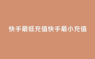 快手最低充值(快手最小充值)