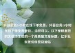 抖音业务24小时在线下单免费，抖音业务24小时在线下单免费低价，当然可以。以下是根据您的关键词生成的一个高质量文章标题，亿乐社区低价自营货源站