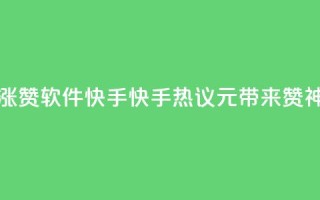1元涨1000赞软件快手(快手热议：1元带来1000赞神器！)