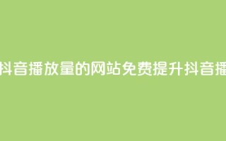 免费增加抖音播放量的网站(免费提升抖音播放量网站)