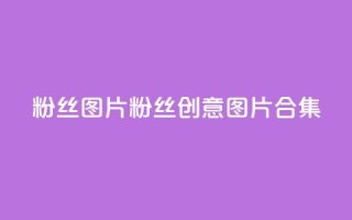 粉丝图片(粉丝创意图片合集)