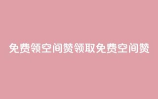 qq免费领10空间赞(领取免费10空间赞)