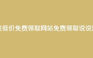 qq说说浏览低价免费领取网站(免费领取qq说说浏览服务)