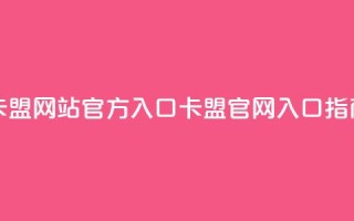 qq卡盟网站官方入口(QQ卡盟官网入口指南)