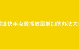 快手点赞播放量增加网址 - 快手点赞播放量增加的办法大全，免费分享【网址】。