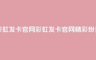 彩虹发卡官网(彩虹发卡官网：精彩纷呈)