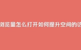 qq空间浏览量怎么打开(如何提升QQ空间的访问量)