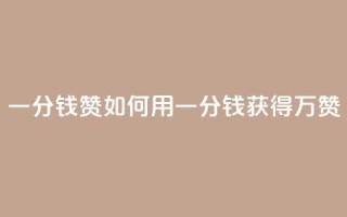 一分钱10w赞(如何用一分钱获得10万赞？)