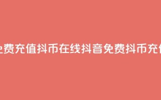 抖音免费充值抖币在线(抖音免费抖币充值教程)