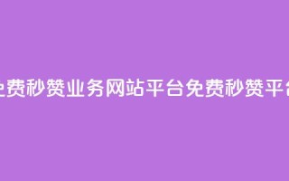 qq免费秒赞业务网站平台(免费QQ秒赞平台)