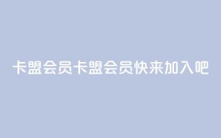 卡盟会员(卡盟会员，快来加入吧)