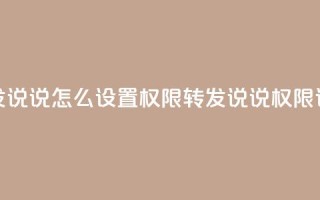 qq转发说说怎么设置权限(QQ转发说说权限设置)