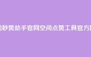 qq空间秒赞助手官网(QQ空间点赞工具官方网站)