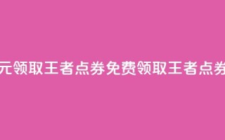 0元领取10000王者点券(免费领取10000王者点券)