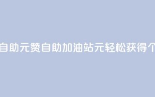 点赞自助1元100赞(自助加油站，1元轻松获得100个点赞)