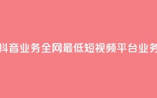 快手抖音业务全网最低(短视频平台业务比较)