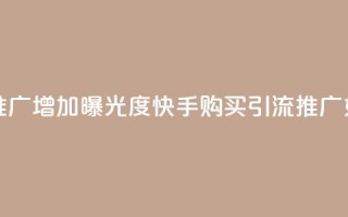 快手买的引流推广增加曝光度(快手购买引流推广：如何提升曝光度？)