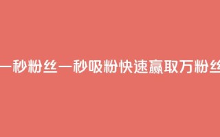 一秒1w粉丝app(一秒吸粉APP，快速赢取1万粉丝)