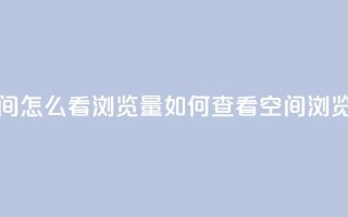 QQ空间怎么看浏览量(如何查看QQ空间浏览量)