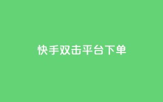 快手双击平台ks下单-稳定(稳定下单：快手双击平台KS操作)