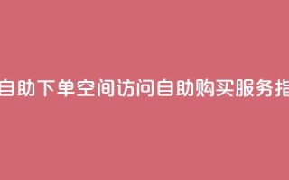 QQ空间访问自助下单 - QQ空间访问自助购买服务指南。