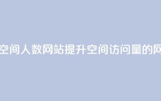 qq刷访问空间人数网站(提升QQ空间访问量的网站推荐)