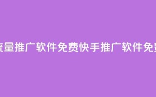 快手流量推广软件免费(快手推广软件免费使用)