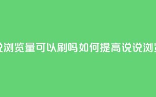 qq说说浏览量可以刷吗(如何提高QQ说说浏览量)