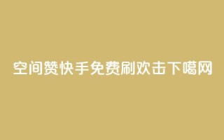 空间赞 - 快手免费刷欢击