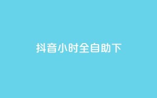 抖音24小时全自助下,抖音业务下单24小时平台 - Ks24小时低价秒单业务 - 抖音快手24h自助