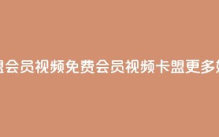 卡盟会员视频(免费会员视频卡盟更多好康)