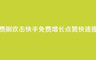 快手免费刷欢击(快手免费增长点赞，快速提升人气。)