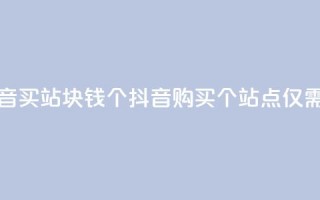 抖音买站0.5块钱100个(抖音购买100个站点，仅需0.5元)