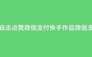 快手作品双击点赞微信支付(快手作品微信支付双击赞)