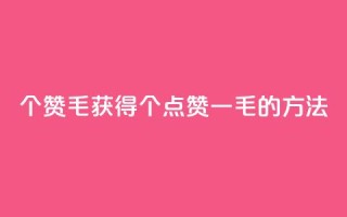 10000个赞1毛(获得10000个点赞一毛的方法)