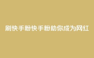 刷快手粉app(快手粉app助你成为网红)