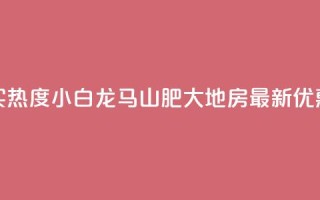 抖音买热度0.01小白龙马山肥大地房最新优惠活动,24小时抖音下单平台最低价 - qq空间业务下单网站 - 抖音怎么样推流量