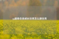 qq超级会员成长任务怎么做任务