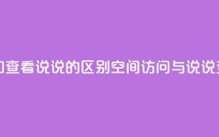 qq访问空间和查看说说的区别(QQ空间访问与说说查看的不同)