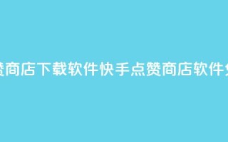 快手点赞商店下载软件(快手点赞商店软件免费下载)